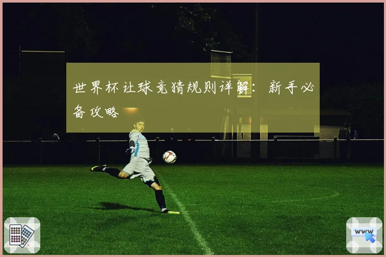 世界杯让球竞猜规则详解：新手必备攻略