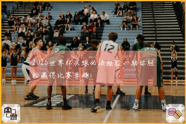 2026世界杯买球必读经验，助你轻松赢得比赛乐趣
